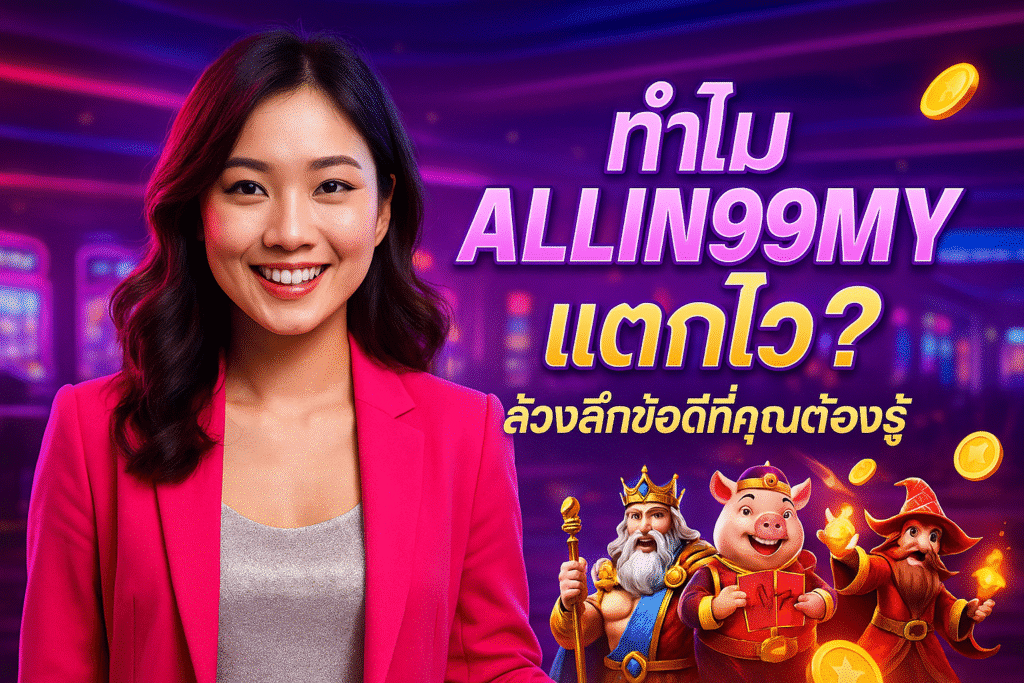 ทำไม ALLIN99MY แตกไว? ล้วงลึกข้อดีที่คุณต้องรู้